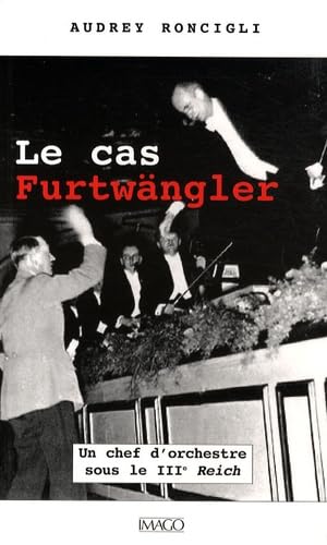 Le cas Furtwängler: Un chef dorchestre sous le IIIe Reich. A