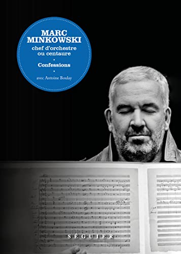 Marc Minkowski. Chef dorchestre ou centaure. Confessions
